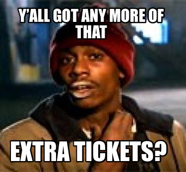 Meme Creator Funny Yall Got Any More Of That Extra Tickets Meme