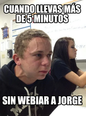 Meme Creator Funny Cuando llevas más de 5 minutos Sin webiar a Jorge