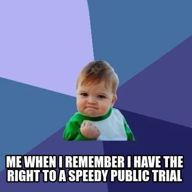 Meme Creator Funny Me When I Remember I Have The Right To A Speedy