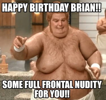 Meme Creator Funny Happy Birthday Brian Some Full Frontal Nudity