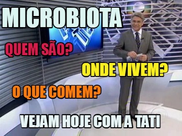 Meme Creator Funny microbiota Quem são Onde vivem O que comem