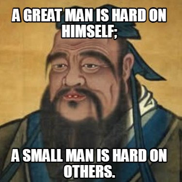 a-great-man-is-hard-on-himself-a-small-man-is-hard-on-others