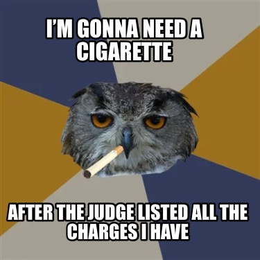 im-gonna-need-a-cigarette-after-the-judge-listed-all-the-charges-i-have