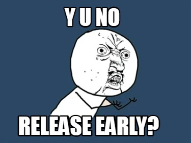 y-u-no-release-early