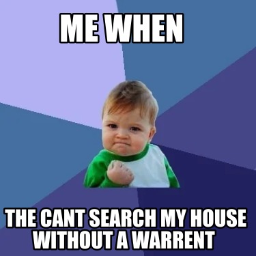 me-when-the-cant-search-my-house-without-a-warrent