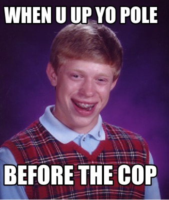 when-u-up-yo-pole-before-the-cop