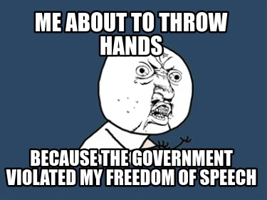 me-about-to-throw-hands-because-the-government-violated-my-freedom-of-speech