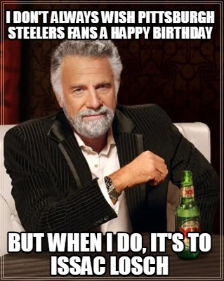i-dont-always-wish-pittsburgh-steelers-fans-a-happy-birthday-but-when-i-do-its-t