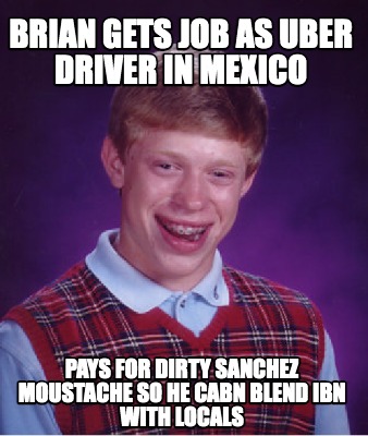 brian-gets-job-as-uber-driver-in-mexico-pays-for-dirty-sanchez-moustache-so-he-c