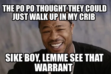 the-po-po-thought-they-could-just-walk-up-in-my-crib-sike-boy-lemme-see-that-war