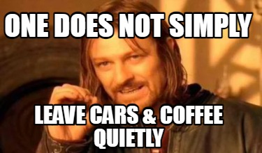 one-does-not-simply-leave-cars-coffee-quietly
