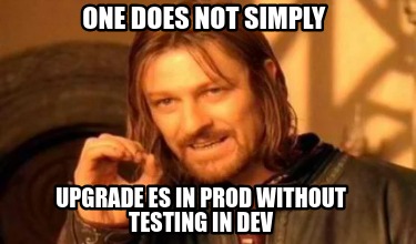 one-does-not-simply-upgrade-es-in-prod-without-testing-in-dev