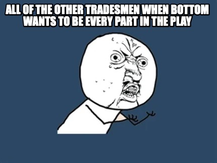all-of-the-other-tradesmen-when-bottom-wants-to-be-every-part-in-the-play