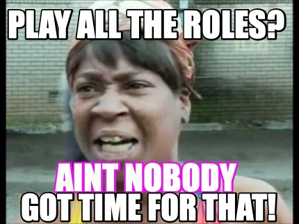 play-all-the-roles-aint-nobody-got-time-for-that