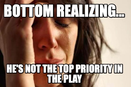 bottom-realizing...-hes-not-the-top-priority-in-the-play