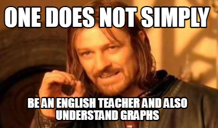 one-does-not-simply-be-an-english-teacher-and-also-understand-graphs