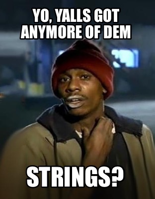 yo-yalls-got-anymore-of-dem-strings