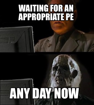 waiting-for-an-appropriate-pe-any-day-now