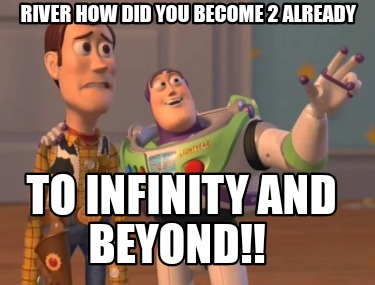river-how-did-you-become-2-already-to-infinity-and-beyond