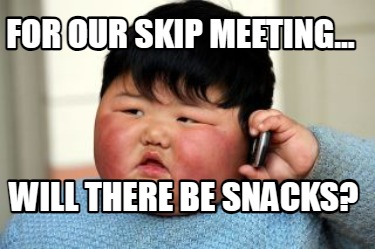 for-our-skip-meeting...-will-there-be-snacks