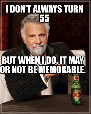 i-dont-always-turn-55-but-when-i-do-it-may-or-not-be-memorable