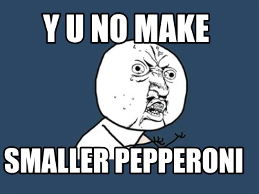y-u-no-make-smaller-pepperoni