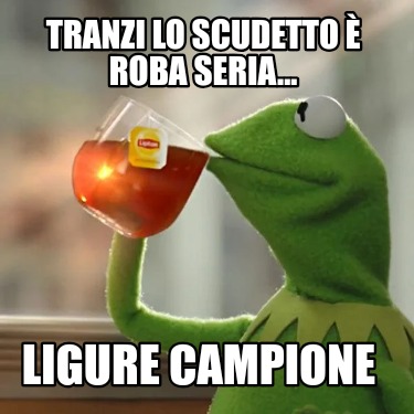 Meme Creator Funny Tranzi lo scudetto è roba seria Ligure campione