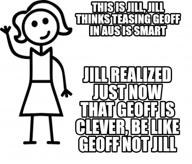this-is-jill-jill-thinks-teasing-geoff-in-aus-is-smart-jill-realized-just-now-th