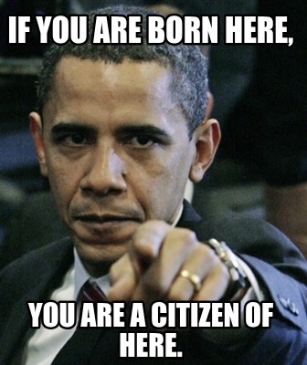 if-you-are-born-here-you-are-a-citizen-of-here