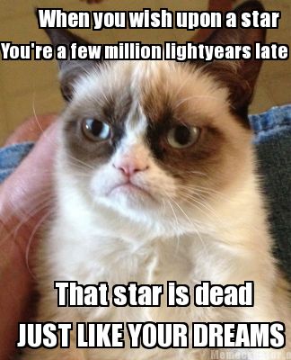 Meme Creator Funny When You Wish Upon A Star You Re A Few Million Lightyears Late That Star Is Dead Meme Generator At Memecreator Org