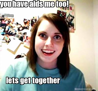 Meme Creator - Funny you have aids me too! lets get together Meme ...