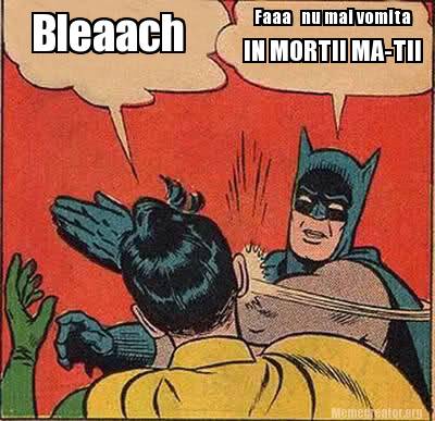 Meme Creator Funny Bleaach Faaa Nu Mai Vomita In Mortii Ma Tii Meme Generator At Memecreator Org