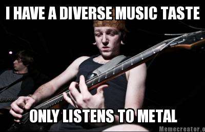 Meme Creator - Funny I HAVE A DIVERSE MUSIC TASTE ONLY LISTENS TO METAL ...