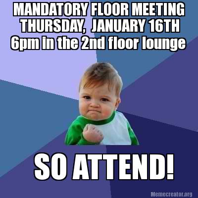 Meme Creator - Funny MANDATORY FLOOR MEETING THURSDAY, JANUARY 16TH SO ...