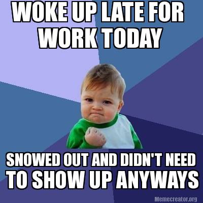 Meme Creator - Funny WOKE UP LATE FOR SNOWED OUT AND DIDN'T NEED TO ...