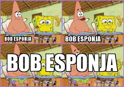 Meme Creator - Funny BOB ESPONJA BOB ESPONJA BOB ESPONJA Meme Generator ...