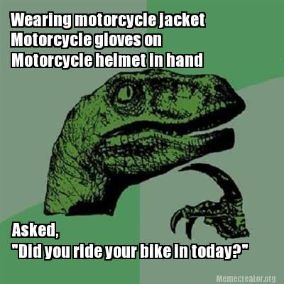 Meme Creator - Funny Wearing motorcycle jacket Motorcycle gloves on