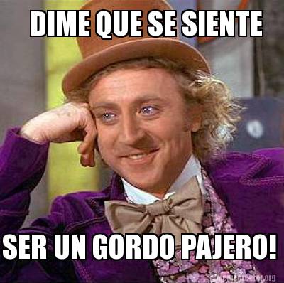 Meme Creator Funny Dime Que Se Siente Ser Un Gordo Pajero Meme Generator At Memecreator Org