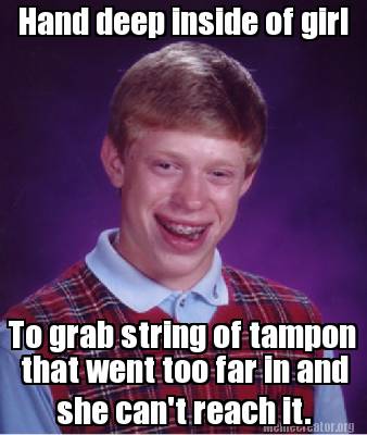 Meme Creator - Funny Hand deep inside of girl To grab string of tampon ...