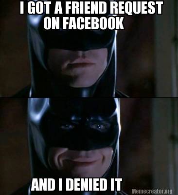 Meme Creator Funny I Got A Friend Request On Facebook And I Denied It Meme Generator At Memecreator Org