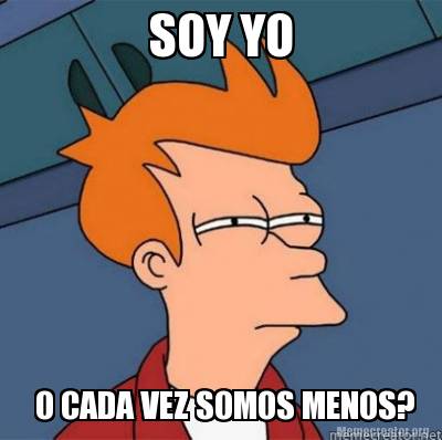 Meme Creator - Funny SOY YO O CADA VEZ SOMOS MENOS? Meme Generator at ...