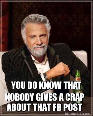 Meme Creator - Funny YOU DO KNOW THAT NOBODY GIVES A CRAP ABOUT THAT FB ...