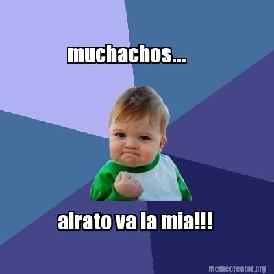 Meme Creator - Funny muchachos... alrato va la mia!!! Meme Generator at ...