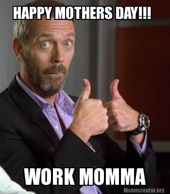 Meme Creator - Funny HAPPY MOTHERS DAY!!! WORK MOMMA Meme Generator at ...