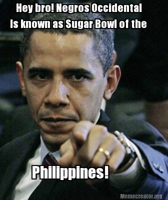 Meme Creator - Funny Hey bro! Negros Occidental Is known as Sugar Bowl ...