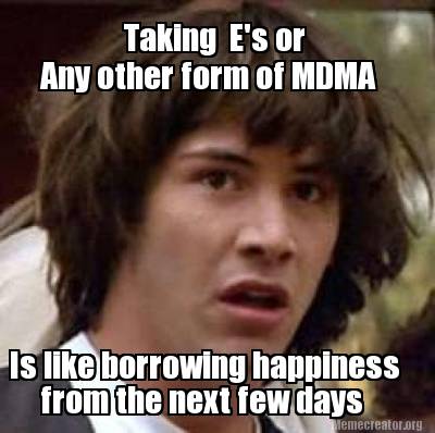 Meme Creator - Funny Taking E's or Any other form of MDMA Is like ...