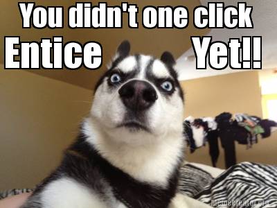 Meme Creator - Funny You didn't one click Entice Yet!! Meme Generator ...