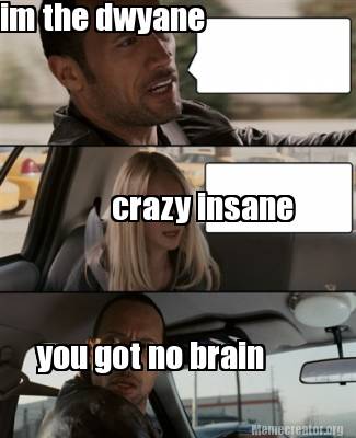 Meme Creator Funny Im The Dwyane Crazy Insane You Got No Brain Meme