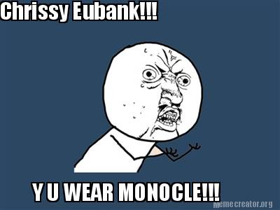 Meme Creator - Funny Chrissy Eubank!!! Y U Wear Monocle!!! Meme 