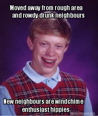 Meme Creator - Funny Moved away from rough area New neighbours are ...